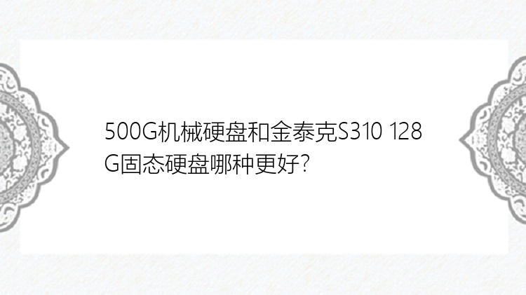 500G机械硬盘和金泰克S310 128G固态硬盘哪种更好？