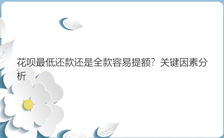 花呗最低还款还是全款容易提额？关键因素分析