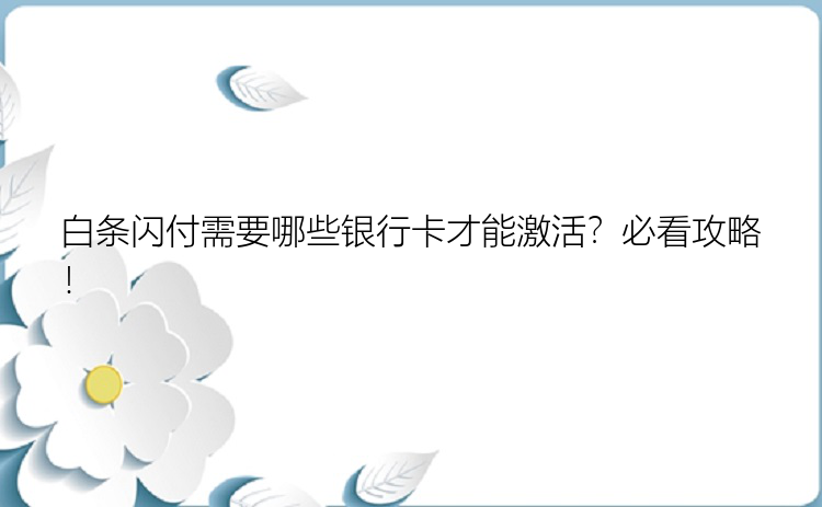 白条闪付需要哪些银行卡才能激活？必看攻略！