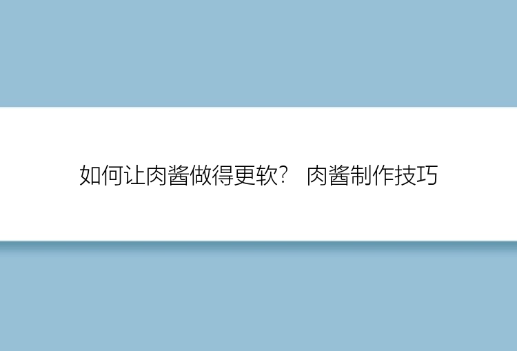 如何让肉酱做得更软？ 肉酱制作技巧