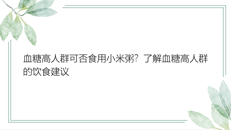 血糖高人群可否食用小米粥？了解血糖高人群的饮食建议