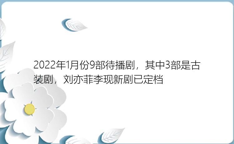 2022年1月份9部待播剧，其中3部是古装剧，刘亦菲李现新剧已定档