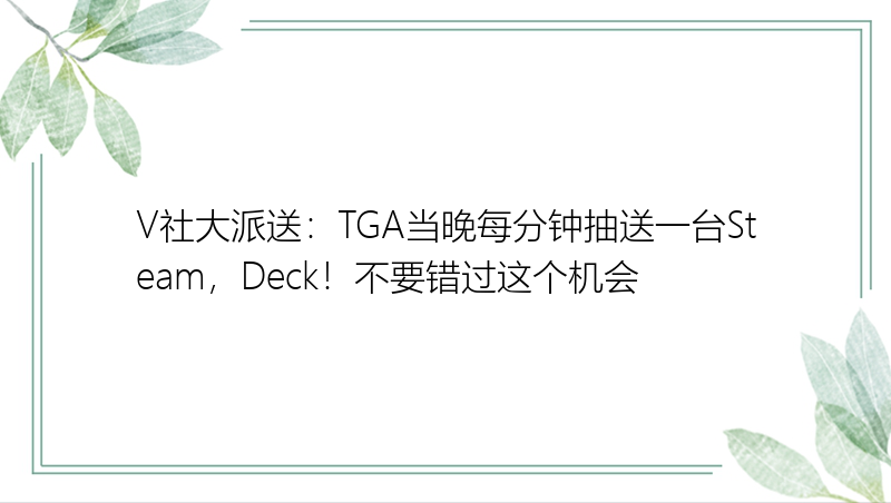 V社大派送：TGA当晚每分钟抽送一台Steam，Deck！不要错过这个机会