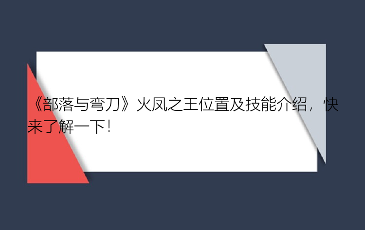 《部落与弯刀》火凤之王位置及技能介绍，快来了解一下！