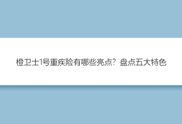 橙卫士1号重疾险有哪些亮点？盘点五大特色