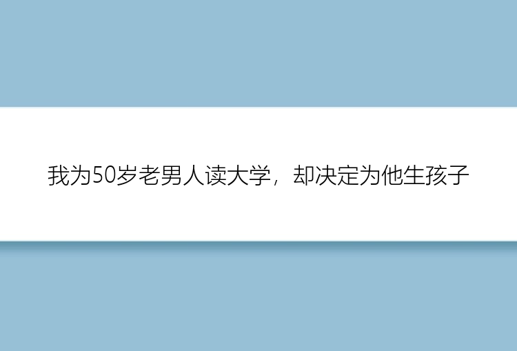 我为50岁老男人读大学，却决定为他生孩子