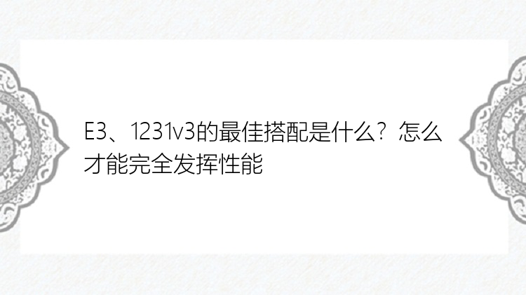 E3、1231v3的最佳搭配是什么？怎么才能完全发挥性能