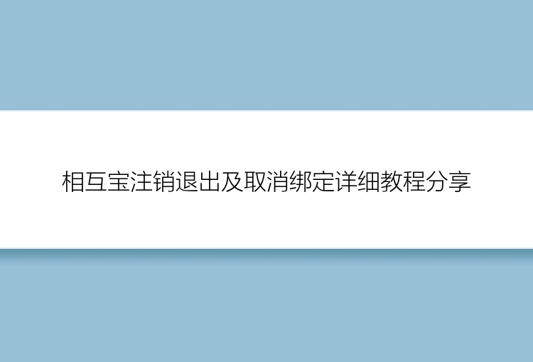 相互宝注销退出及取消绑定详细教程分享