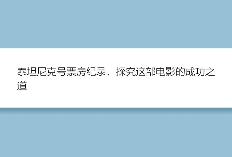 泰坦尼克号票房纪录，探究这部电影的成功之道