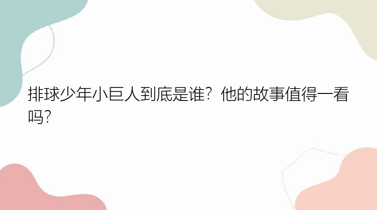 排球少年小巨人到底是谁？他的故事值得一看吗？