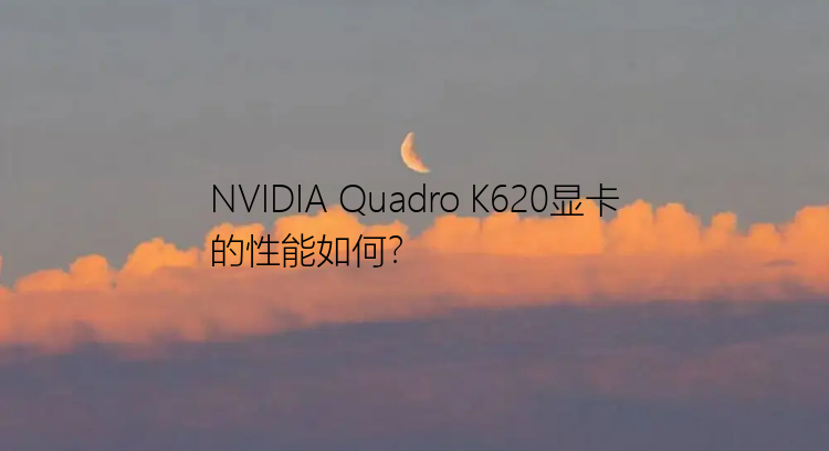 NVIDIA Quadro K620显卡的性能如何？