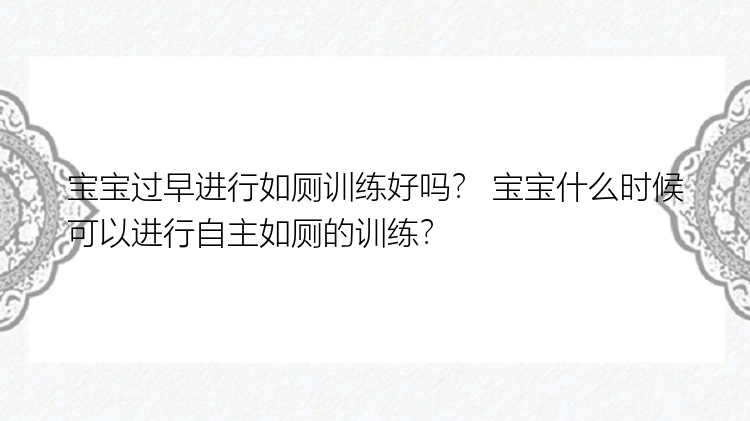 宝宝过早进行如厕训练好吗？ 宝宝什么时候可以进行自主如厕的训练？