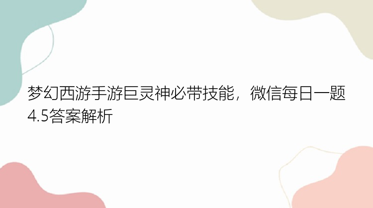 梦幻西游手游巨灵神必带技能，微信每日一题4.5答案解析