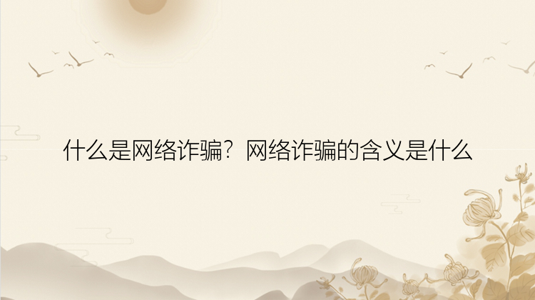 什么是网络诈骗？网络诈骗的含义是什么