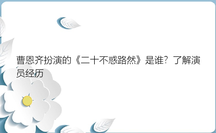 曹恩齐扮演的《二十不惑路然》是谁？了解演员经历