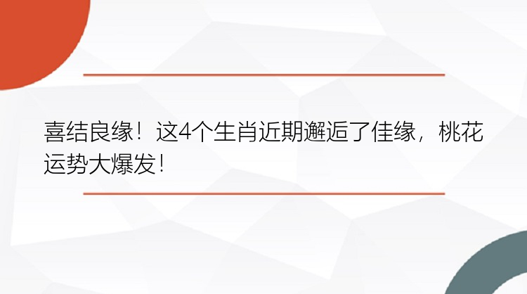 喜结良缘！这4个生肖近期邂逅了佳缘，桃花运势大爆发！