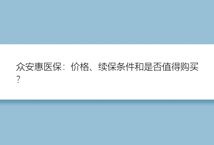 众安惠医保：价格、续保条件和是否值得购买？