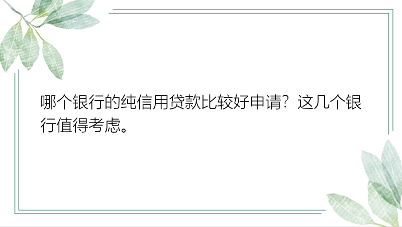 哪个银行的纯信用贷款比较好申请？这几个银行值得考虑。