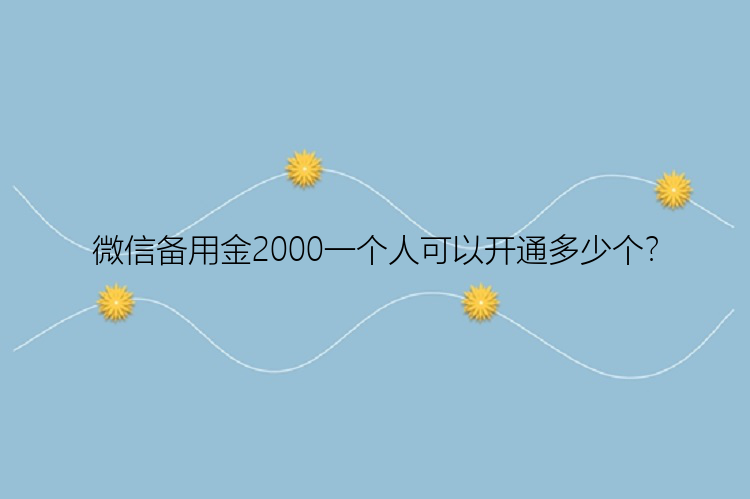 微信备用金2000一个人可以开通多少个？