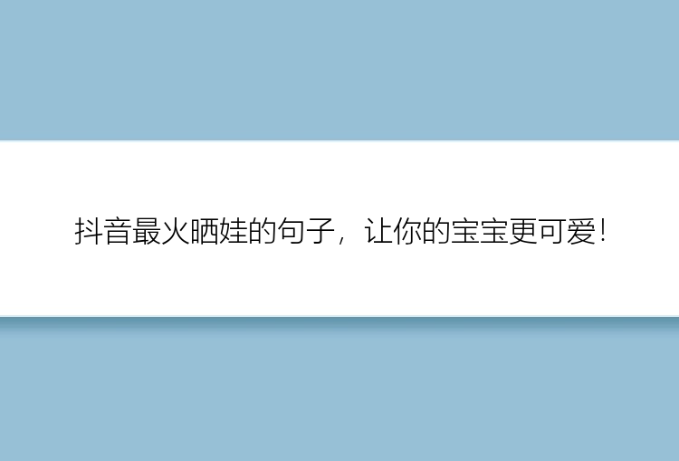 抖音最火晒娃的句子，让你的宝宝更可爱！