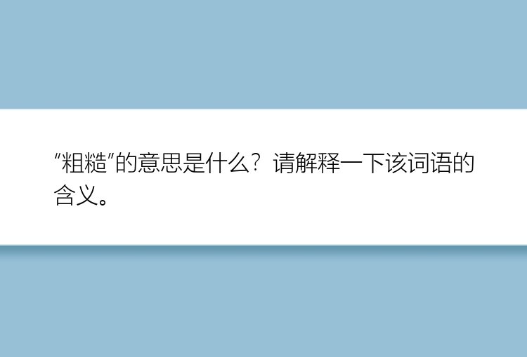 “粗糙”的意思是什么？请解释一下该词语的含义。