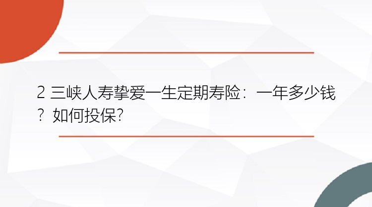 2 三峡人寿挚爱一生定期寿险：一年多少钱？如何投保？