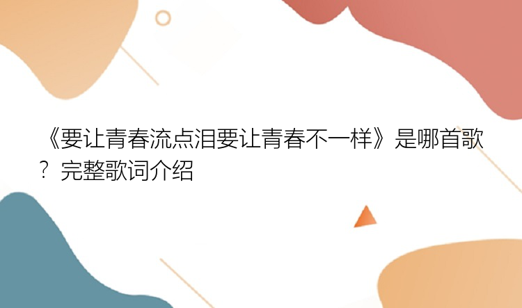 《要让青春流点泪要让青春不一样》是哪首歌？完整歌词介绍