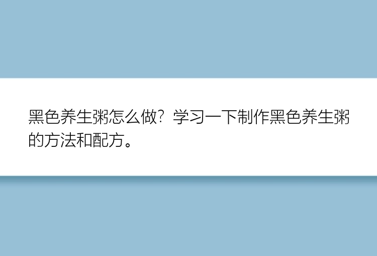 黑色养生粥怎么做？学习一下制作黑色养生粥的方法和配方。