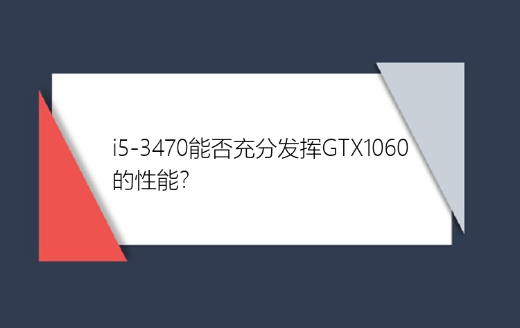 i5-3470能否充分发挥GTX1060的性能？