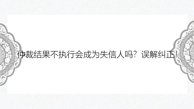 仲裁结果不执行会成为失信人吗？误解纠正！