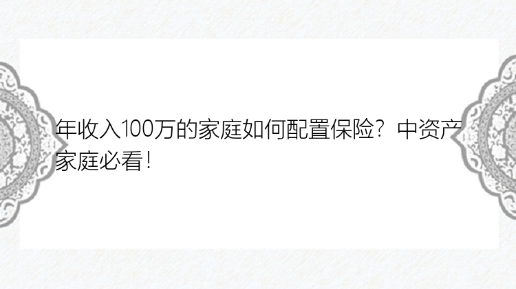 年收入100万的家庭如何配置保险？中资产家庭必看！