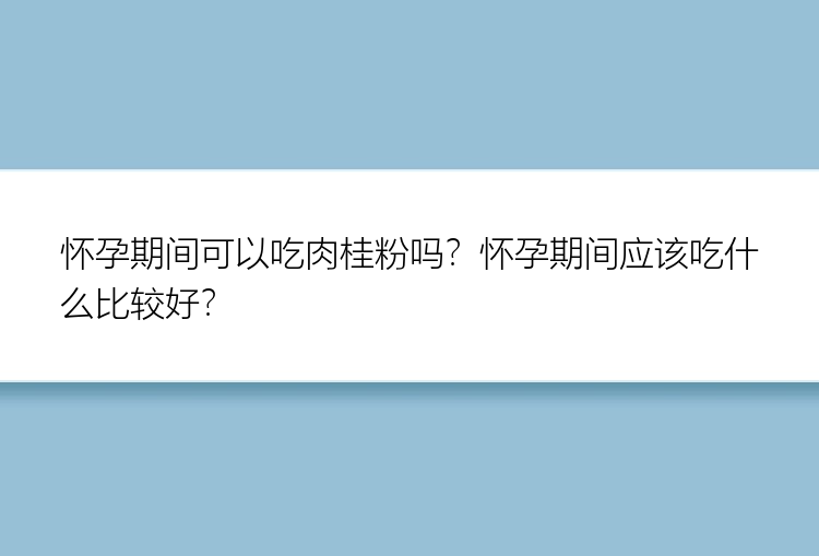 怀孕期间可以吃肉桂粉吗？怀孕期间应该吃什么比较好？