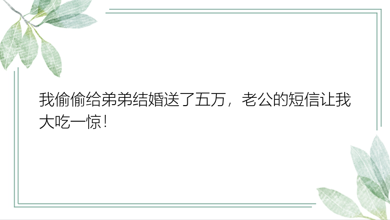 我偷偷给弟弟结婚送了五万，老公的短信让我大吃一惊！