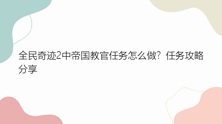 全民奇迹2中帝国教官任务怎么做？任务攻略分享