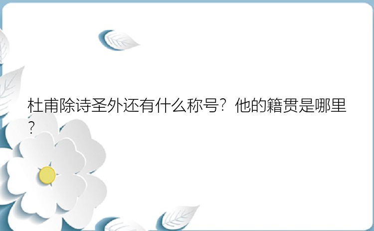 杜甫除诗圣外还有什么称号？他的籍贯是哪里？