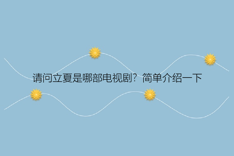 请问立夏是哪部电视剧？简单介绍一下