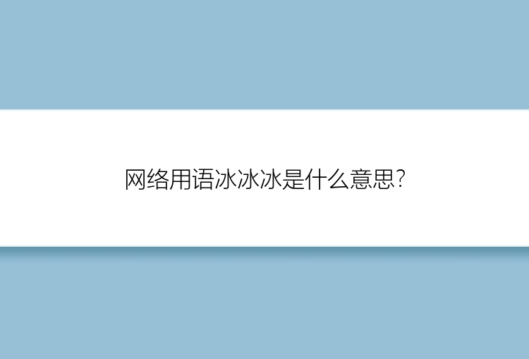 网络用语冰冰冰是什么意思？