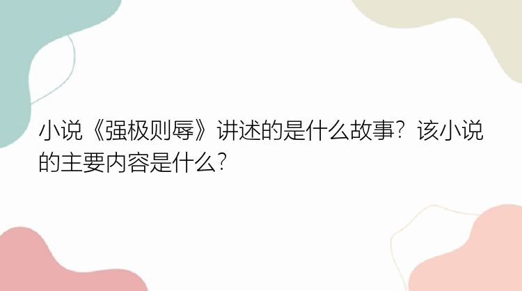 小说《强极则辱》讲述的是什么故事？该小说的主要内容是什么？