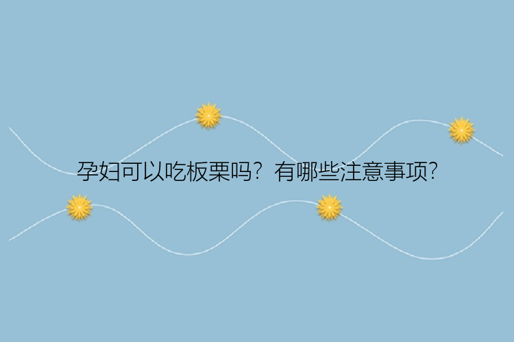 孕妇可以吃板栗吗？有哪些注意事项？