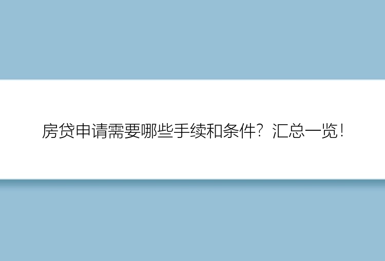 房贷申请需要哪些手续和条件？汇总一览！