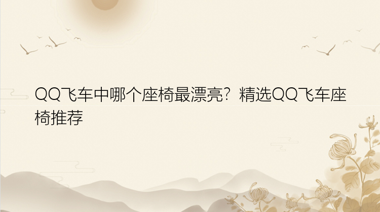 QQ飞车中哪个座椅最漂亮？精选QQ飞车座椅推荐