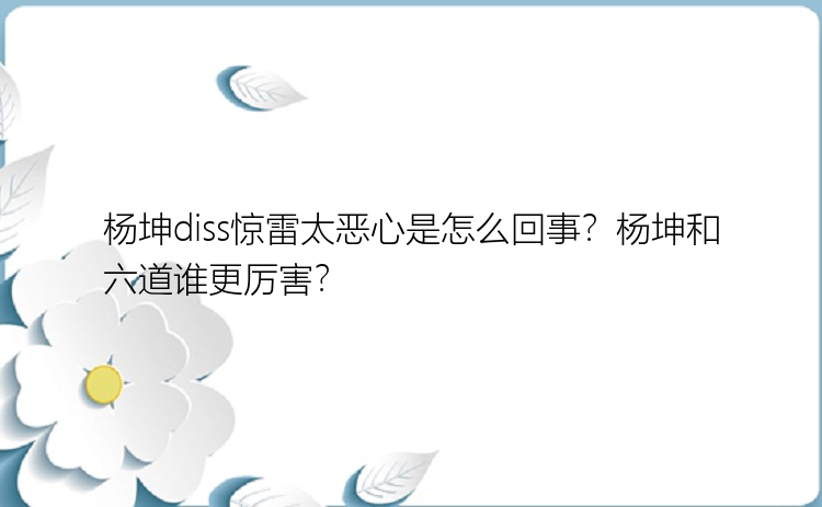 杨坤diss惊雷太恶心是怎么回事？杨坤和六道谁更厉害？