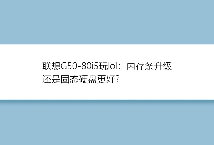 联想G50-80i5玩lol：内存条升级还是固态硬盘更好？