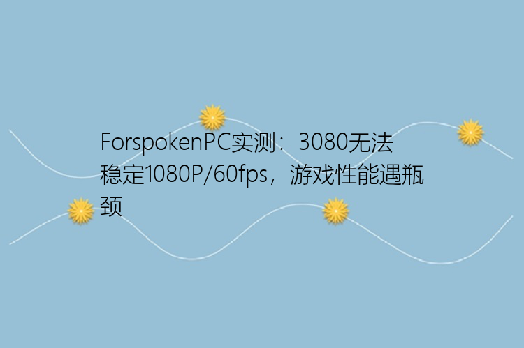 ForspokenPC实测：3080无法稳定1080P/60fps，游戏性能遇瓶颈