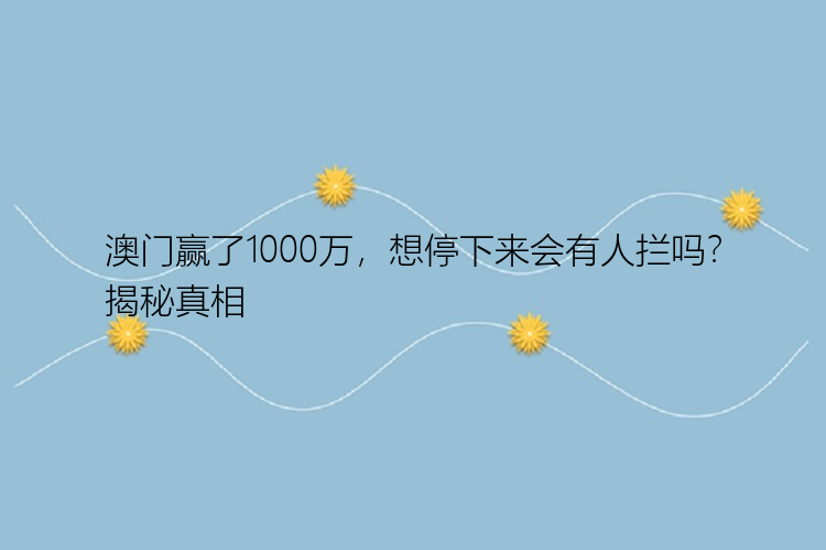 澳门赢了1000万，想停下来会有人拦吗？揭秘真相