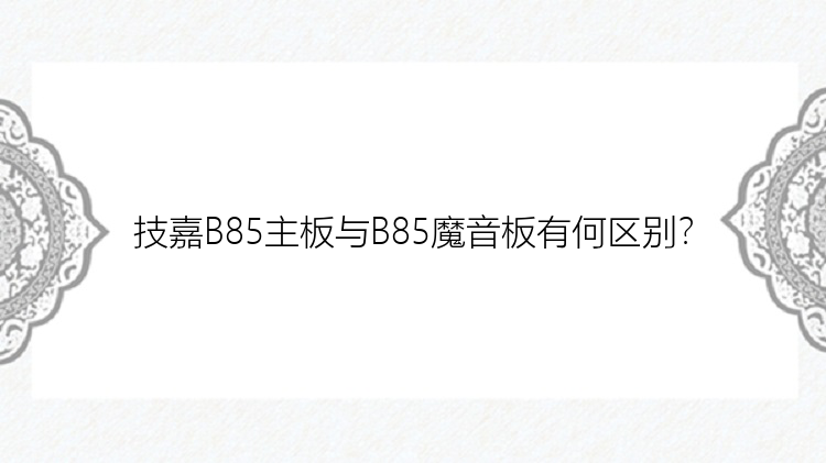 技嘉B85主板与B85魔音板有何区别？