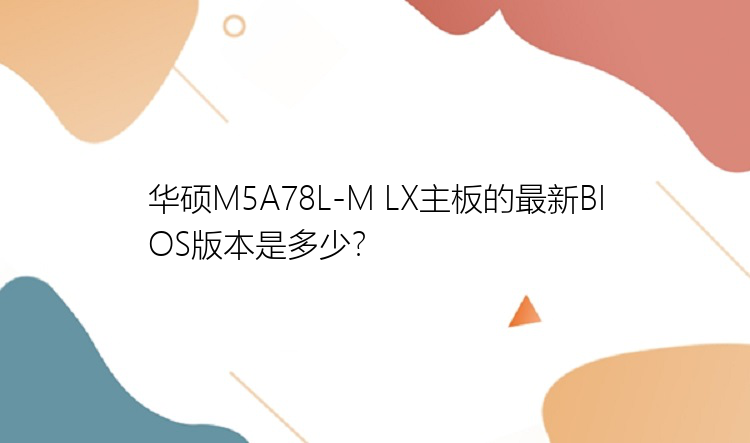 华硕M5A78L-M LX主板的最新BIOS版本是多少？