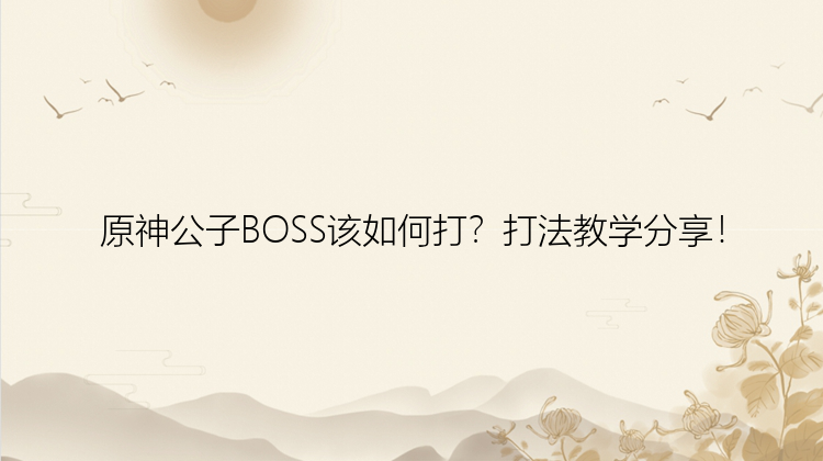 原神公子BOSS该如何打？打法教学分享！