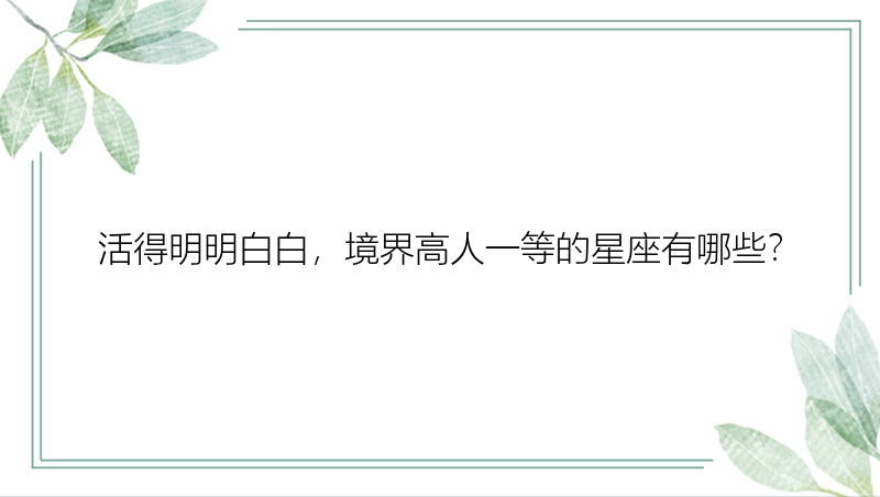 活得明明白白，境界高人一等的星座有哪些？