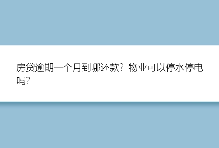 房贷逾期一个月到哪还款？物业可以停水停电吗？